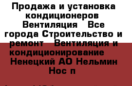 Продажа и установка кондиционеров. Вентиляция - Все города Строительство и ремонт » Вентиляция и кондиционирование   . Ненецкий АО,Нельмин Нос п.